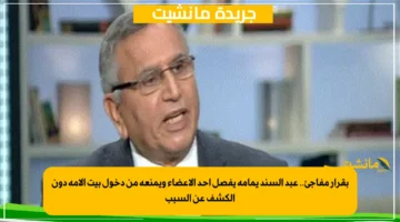 بقرار مفاجئ.. عبد السند يمامة يفصل أحد الأعضاء ويمنعه من دخول بيت الأمة دون الكشف عن السبب